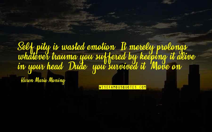 Head Up Move On Quotes By Karen Marie Moning: Self-pity is wasted emotion. It merely prolongs whatever