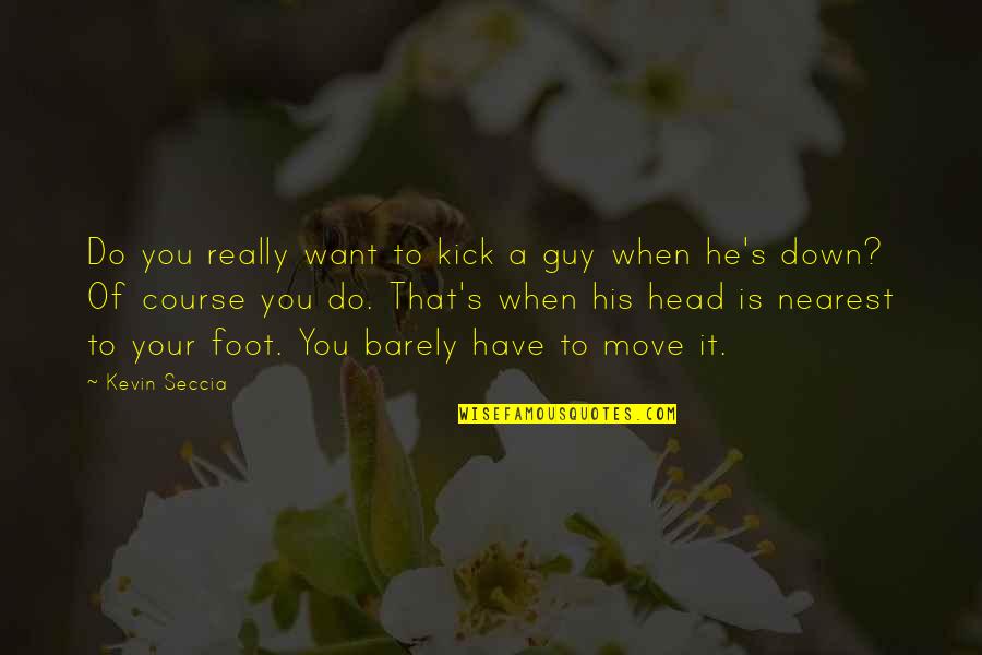 Head Up Move On Quotes By Kevin Seccia: Do you really want to kick a guy