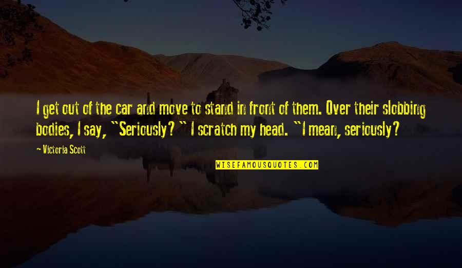 Head Up Move On Quotes By Victoria Scott: I get out of the car and move