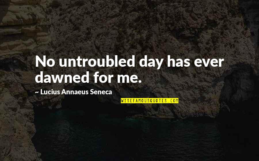 Head Up Queen Quotes By Lucius Annaeus Seneca: No untroubled day has ever dawned for me.