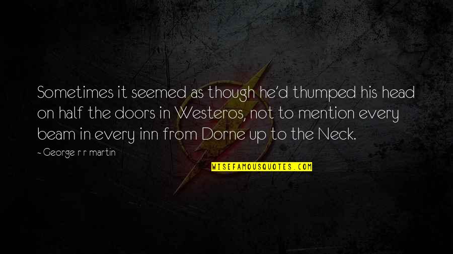 Head Up Quotes By George R R Martin: Sometimes it seemed as though he'd thumped his