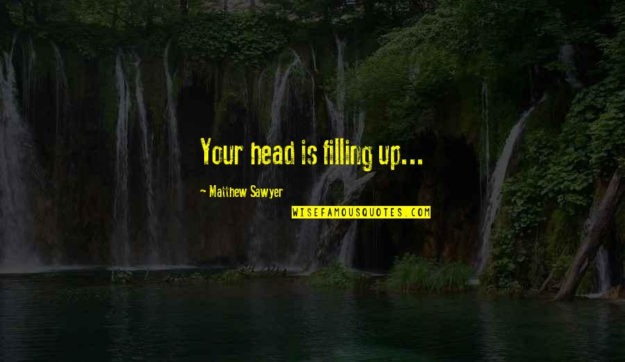 Head Up Quotes By Matthew Sawyer: Your head is filling up...