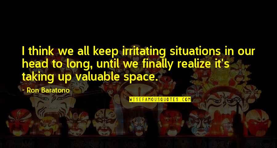 Head Up Quotes By Ron Baratono: I think we all keep irritating situations in