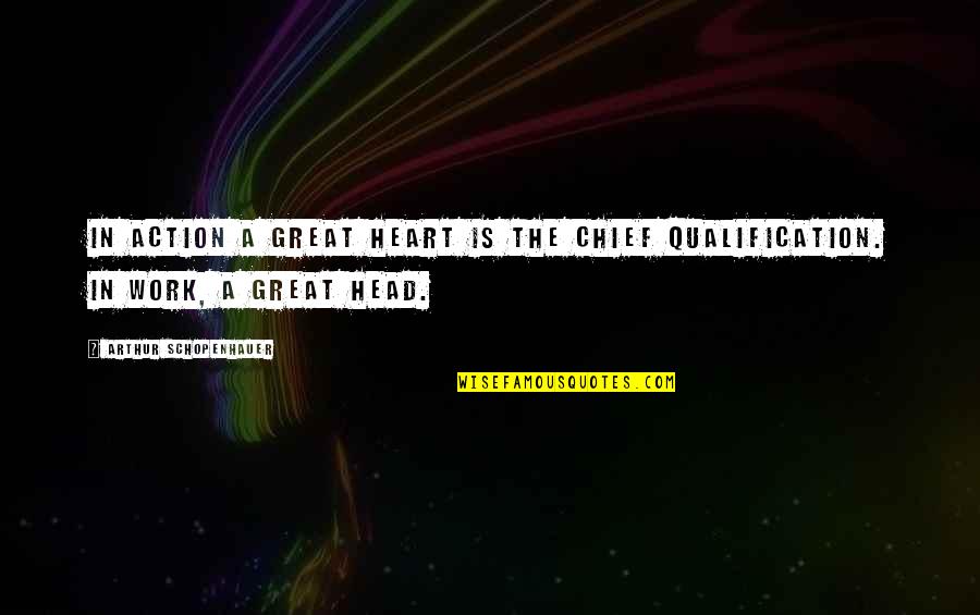 Head Work Quotes By Arthur Schopenhauer: In action a great heart is the chief Head Work Quotes By Arthur Schopenhauer: In action a great heart is the chief