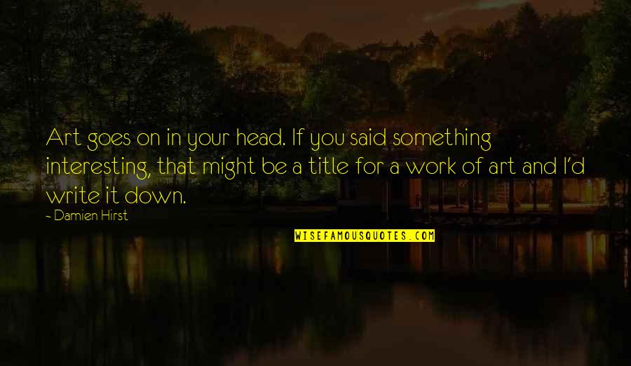 Head Work Quotes By Damien Hirst: Art goes on in your head. If you Head Work Quotes By Damien Hirst: Art goes on in your head. If you