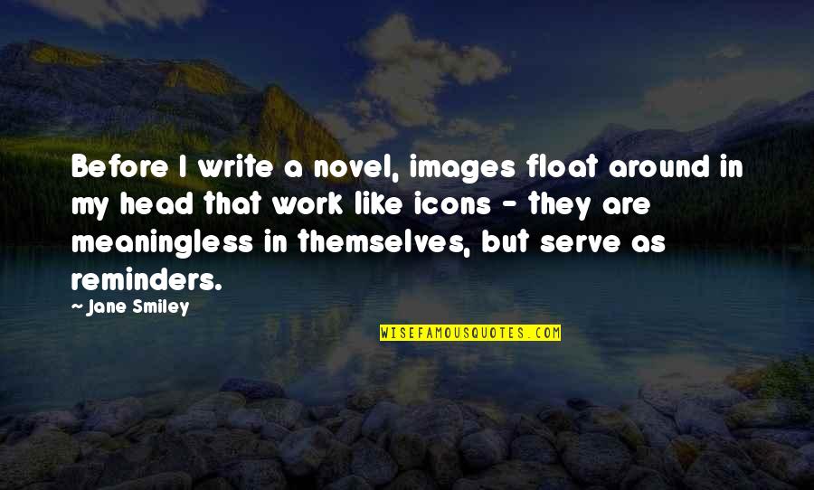 Head Work Quotes By Jane Smiley: Before I write a novel, images float around Head Work Quotes By Jane Smiley: Before I write a novel, images float around