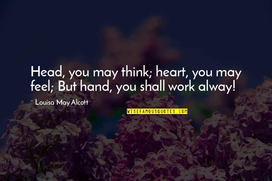 Head Work Quotes By Louisa May Alcott: Head, you may think; heart, you may feel; Head Work Quotes By Louisa May Alcott: Head, you may think; heart, you may feel;