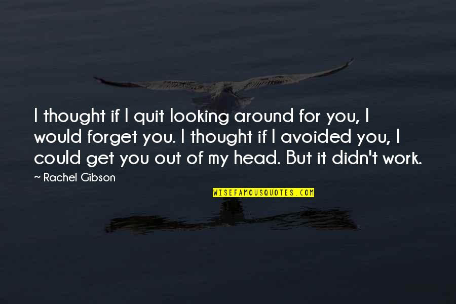 Head Work Quotes By Rachel Gibson: I thought if I quit looking around for