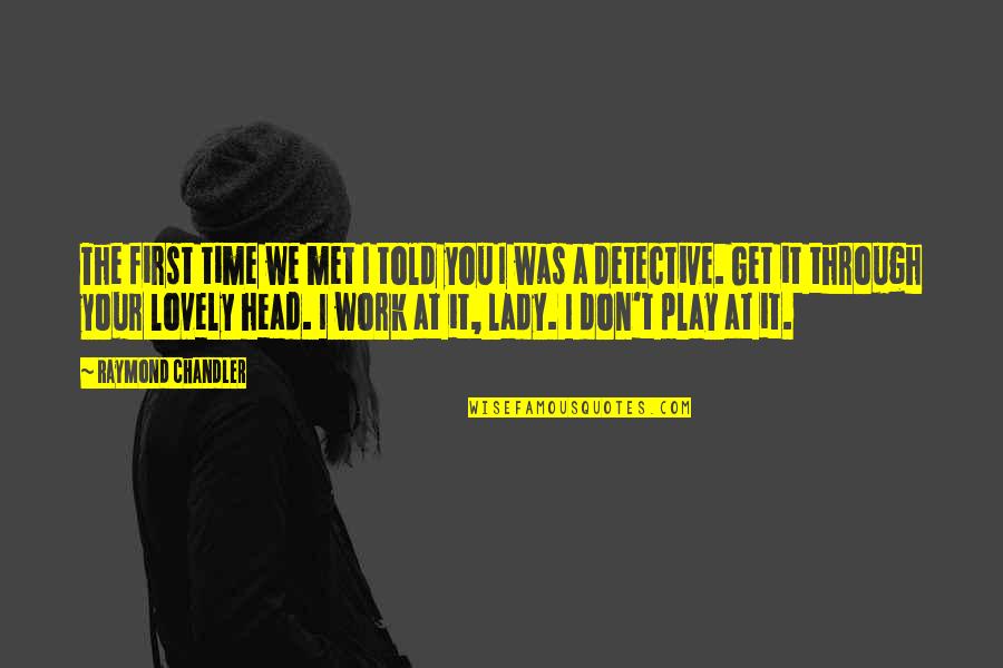 Head Work Quotes By Raymond Chandler: The first time we met I told you Head Work Quotes By Raymond Chandler: The first time we met I told you