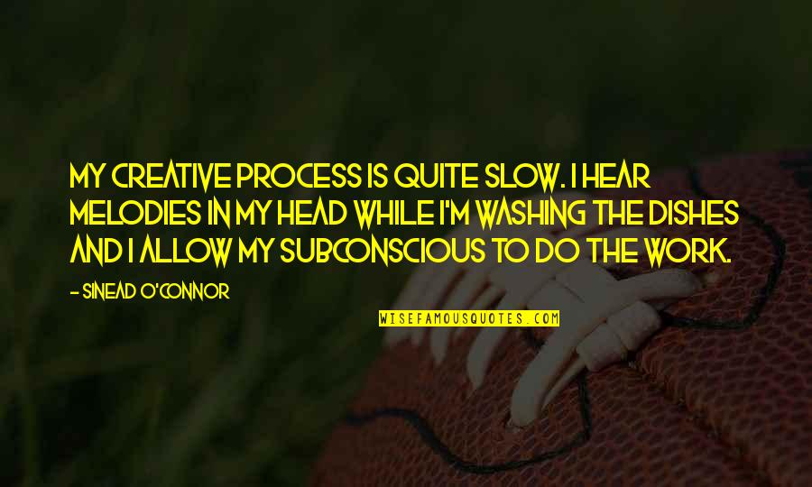 Head Work Quotes By Sinead O'Connor: My creative process is quite slow. I hear