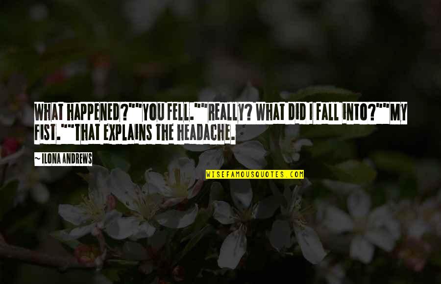 Headache Best Quotes By Ilona Andrews: What happened?""You fell.""Really? What did I fall into?""My Headache Best Quotes By Ilona Andrews: What happened?""You fell.""Really? What did I fall into?""My