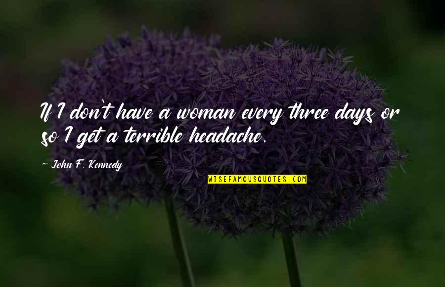 Headache Best Quotes By John F. Kennedy: If I don't have a woman every three