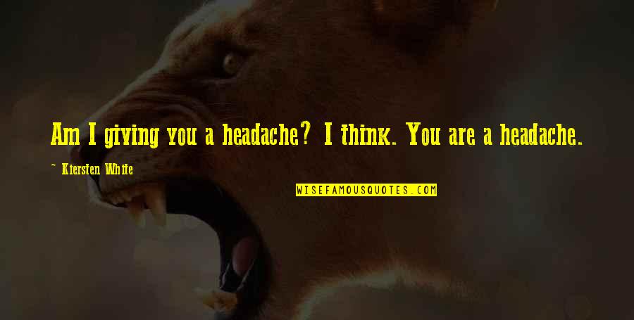 Headache Best Quotes By Kiersten White: Am I giving you a headache? I think. Headache Best Quotes By Kiersten White: Am I giving you a headache? I think.
