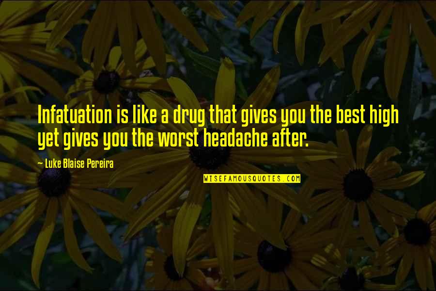 Headache Best Quotes By Luke Blaise Pereira: Infatuation is like a drug that gives you Headache Best Quotes By Luke Blaise Pereira: Infatuation is like a drug that gives you