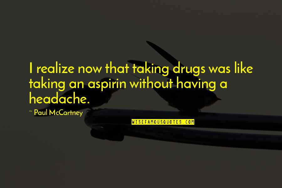 Headache Best Quotes By Paul McCartney: I realize now that taking drugs was like Headache Best Quotes By Paul McCartney: I realize now that taking drugs was like