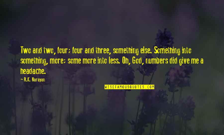 Headache Best Quotes By R.K. Narayan: Two and two, four; four and three, something Headache Best Quotes By R.K. Narayan: Two and two, four; four and three, something