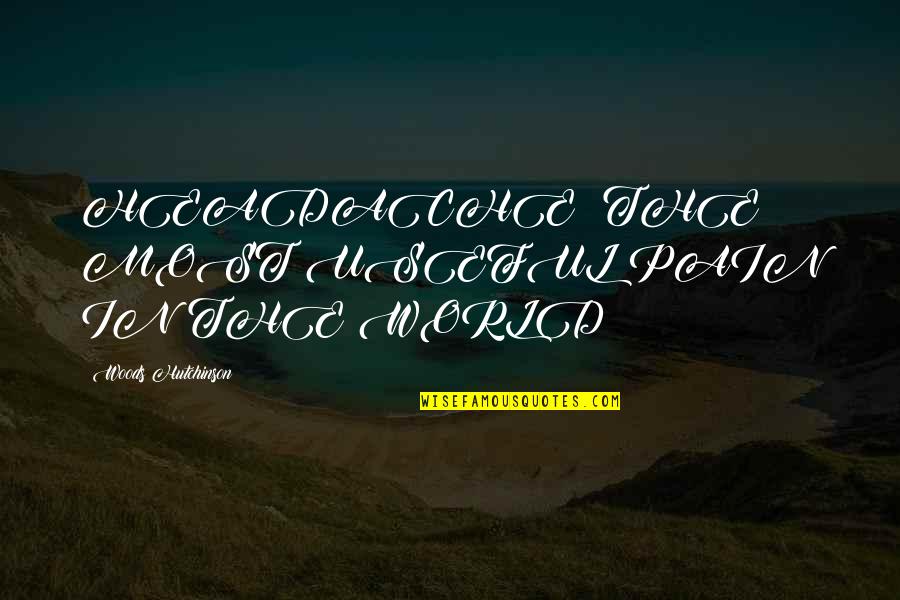 Headache Best Quotes By Woods Hutchinson: HEADACHE: THE MOST USEFUL PAIN IN THE WORLD Headache Best Quotes By Woods Hutchinson: HEADACHE: THE MOST USEFUL PAIN IN THE WORLD