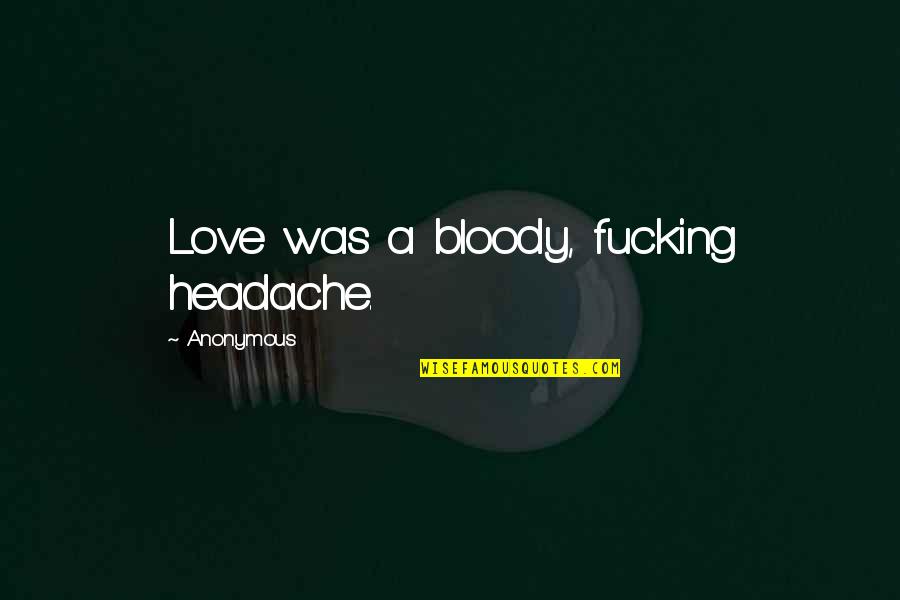 Headache Quotes By Anonymous: Love was a bloody, fucking headache.