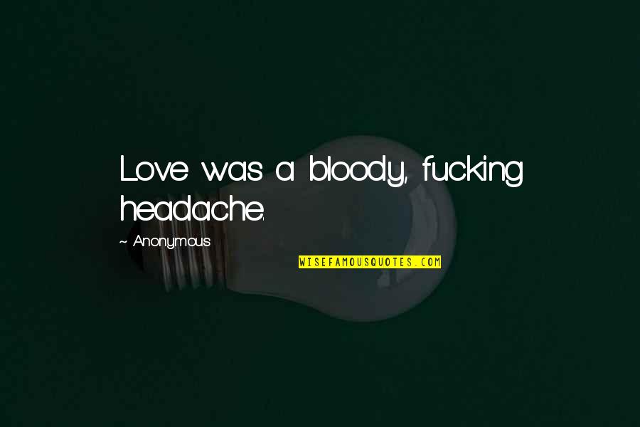 Headache Quotes By Anonymous: Love was a bloody, fucking headache. Headache Quotes By Anonymous: Love was a bloody, fucking headache.