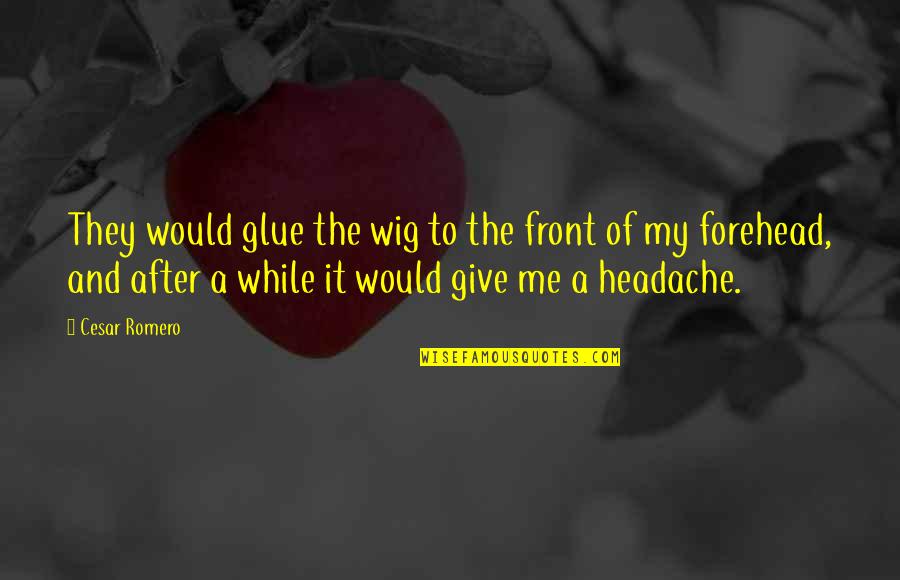 Headache Quotes By Cesar Romero: They would glue the wig to the front Headache Quotes By Cesar Romero: They would glue the wig to the front