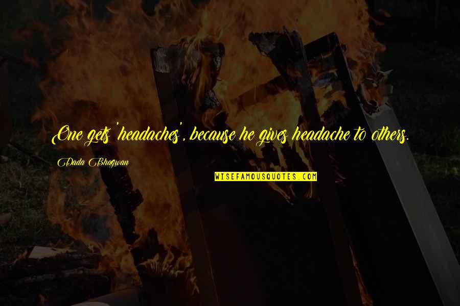 Headache Quotes By Dada Bhagwan: One gets 'headaches', because he gives headache to Headache Quotes By Dada Bhagwan: One gets 'headaches', because he gives headache to