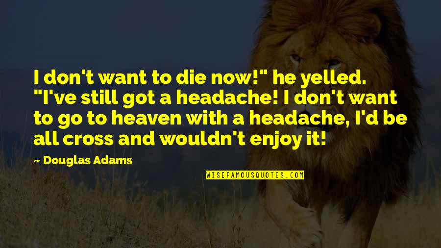 Headache Quotes By Douglas Adams: I don't want to die now!" he yelled.