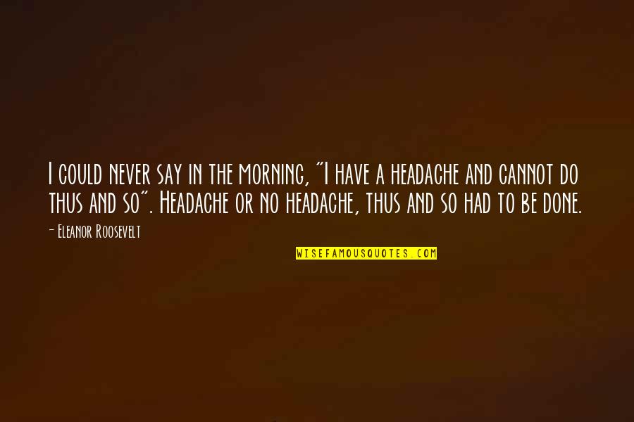 Headache Quotes By Eleanor Roosevelt: I could never say in the morning, "I