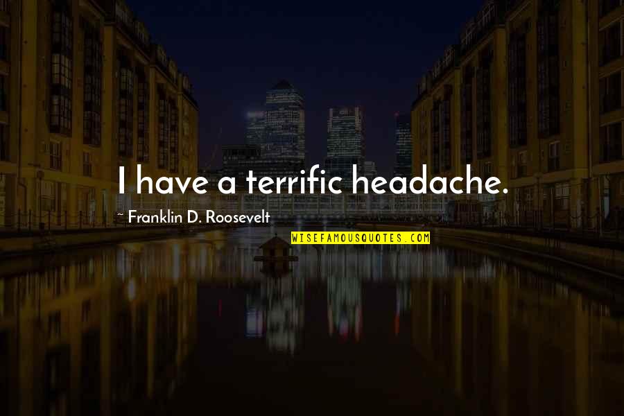 Headache Quotes By Franklin D. Roosevelt: I have a terrific headache. Headache Quotes By Franklin D. Roosevelt: I have a terrific headache.