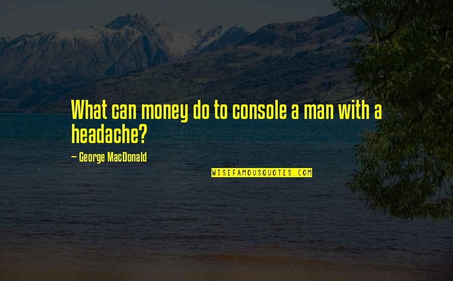 Headache Quotes By George MacDonald: What can money do to console a man Headache Quotes By George MacDonald: What can money do to console a man