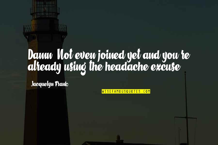 Headache Quotes By Jacquelyn Frank: Damn. Not even joined yet and you're already Headache Quotes By Jacquelyn Frank: Damn. Not even joined yet and you're already