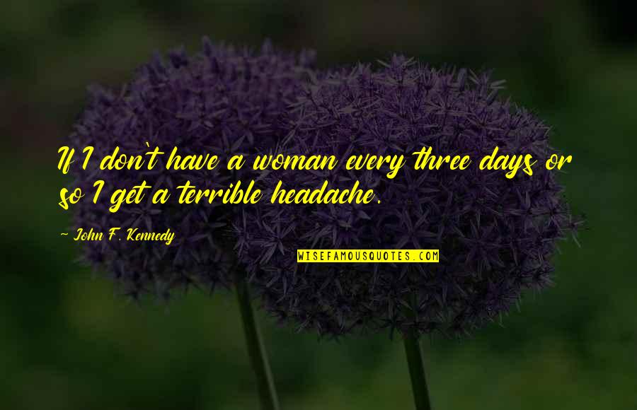 Headache Quotes By John F. Kennedy: If I don't have a woman every three