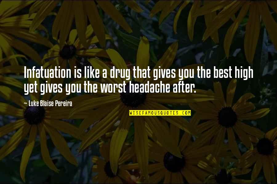 Headache Quotes By Luke Blaise Pereira: Infatuation is like a drug that gives you Headache Quotes By Luke Blaise Pereira: Infatuation is like a drug that gives you