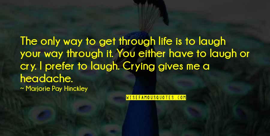 Headache Quotes By Marjorie Pay Hinckley: The only way to get through life is Headache Quotes By Marjorie Pay Hinckley: The only way to get through life is