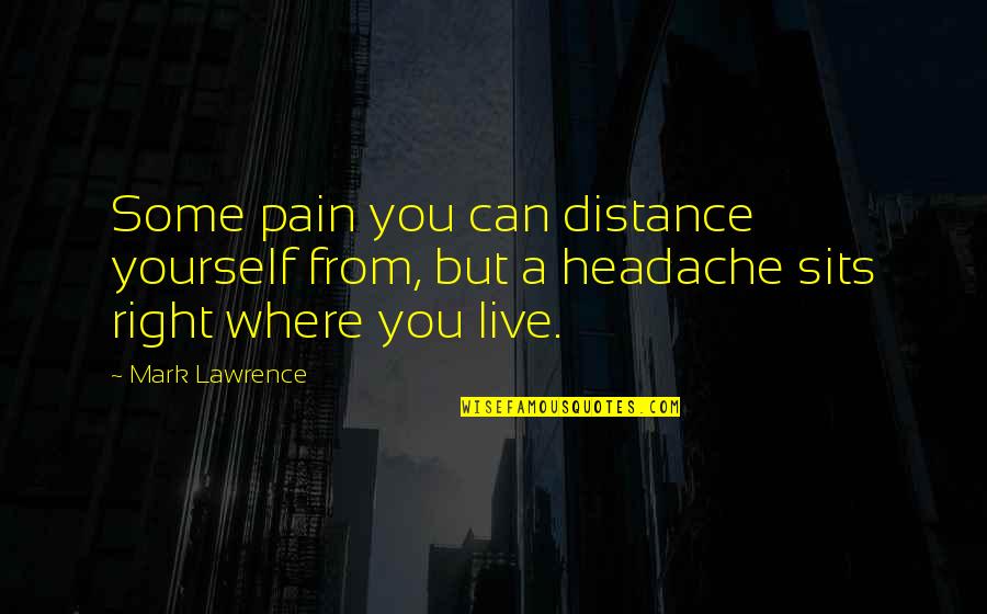 Headache Quotes By Mark Lawrence: Some pain you can distance yourself from, but