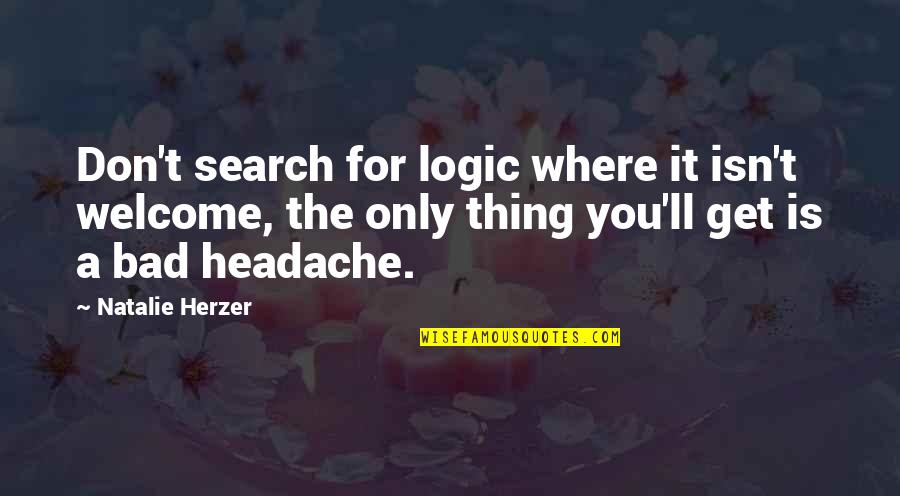 Headache Quotes By Natalie Herzer: Don't search for logic where it isn't welcome, Headache Quotes By Natalie Herzer: Don't search for logic where it isn't welcome,