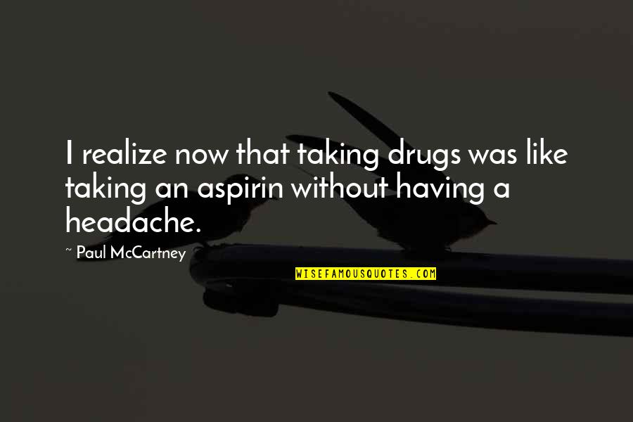 Headache Quotes By Paul McCartney: I realize now that taking drugs was like Headache Quotes By Paul McCartney: I realize now that taking drugs was like
