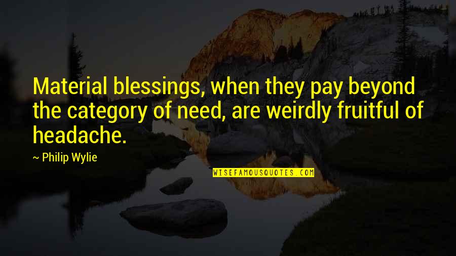 Headache Quotes By Philip Wylie: Material blessings, when they pay beyond the category