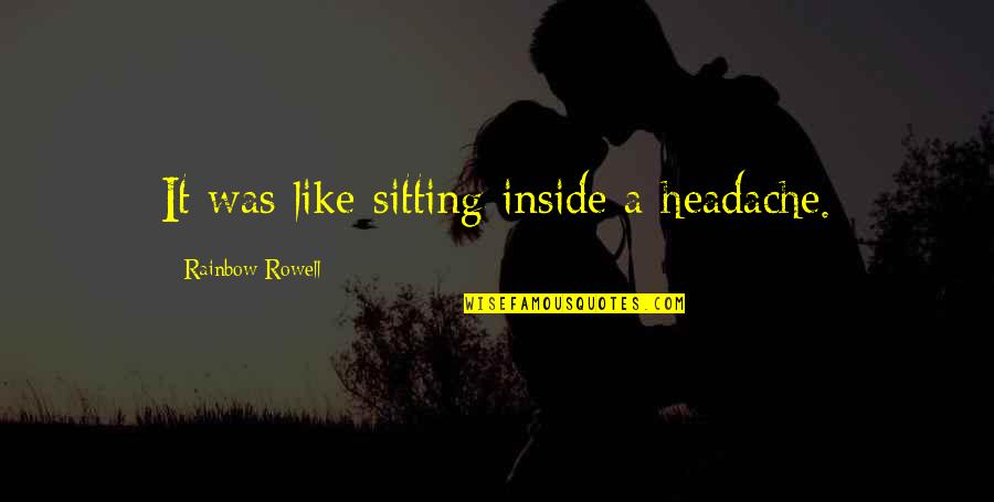 Headache Quotes By Rainbow Rowell: It was like sitting inside a headache.