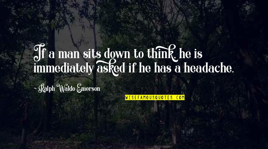 Headache Quotes By Ralph Waldo Emerson: If a man sits down to think, he Headache Quotes By Ralph Waldo Emerson: If a man sits down to think, he