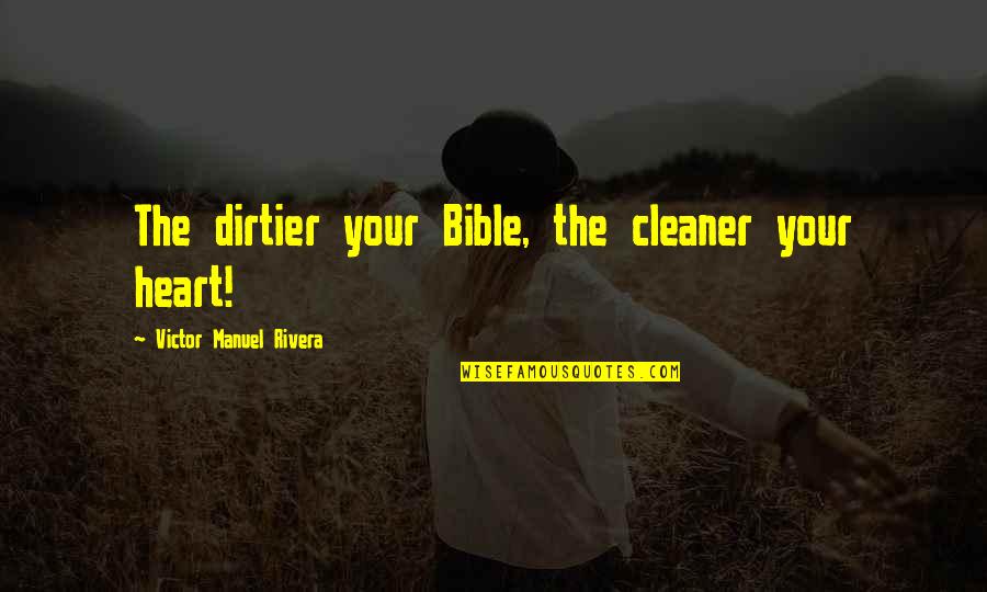Headachesmake Quotes By Victor Manuel Rivera: The dirtier your Bible, the cleaner your heart! Headachesmake Quotes By Victor Manuel Rivera: The dirtier your Bible, the cleaner your heart!