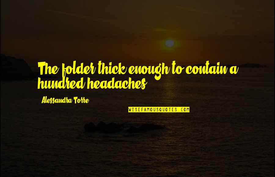 Headaches's Quotes By Alessandra Torre: The folder thick enough to contain a hundred