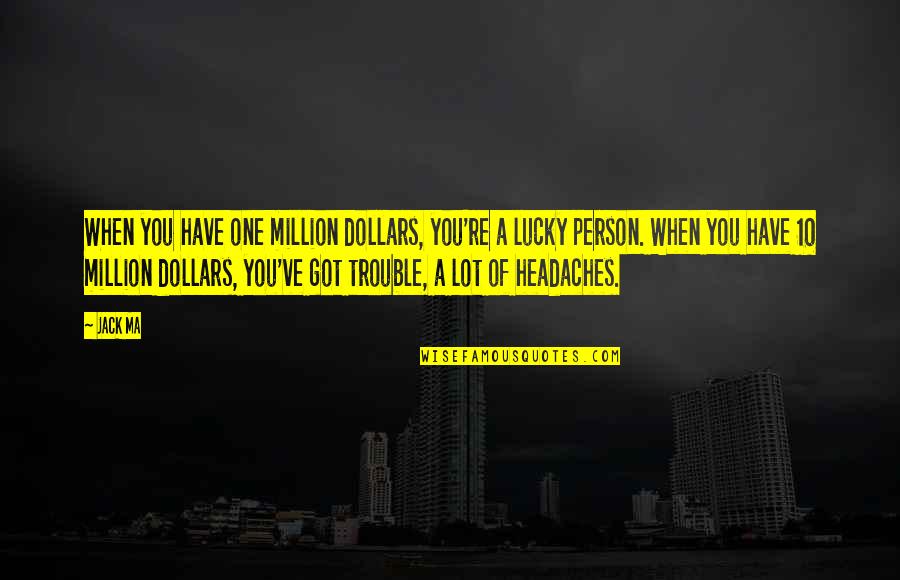 Headaches's Quotes By Jack Ma: When you have one million dollars, you're a