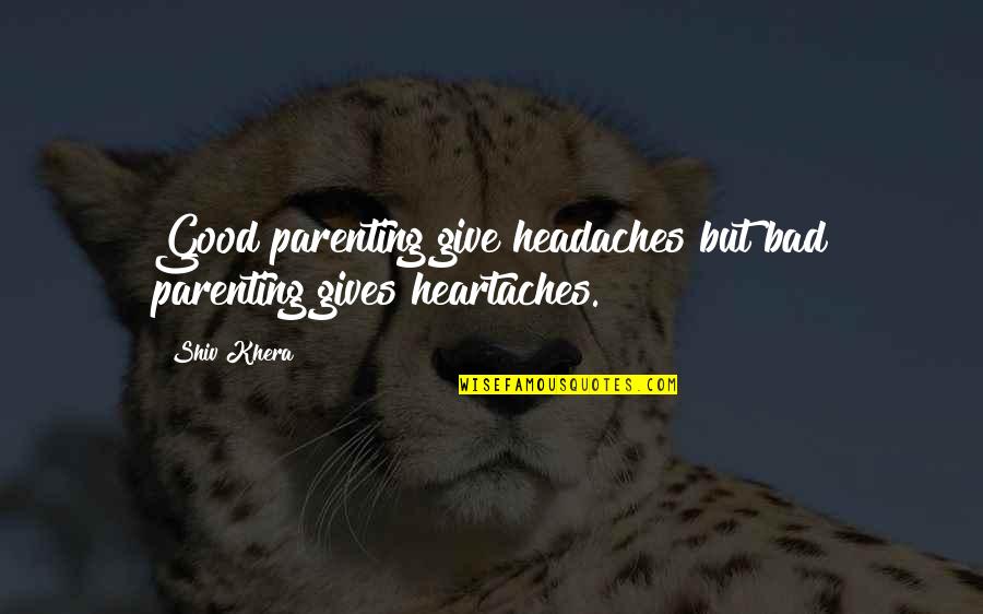 Headaches's Quotes By Shiv Khera: Good parenting give headaches but bad parenting gives