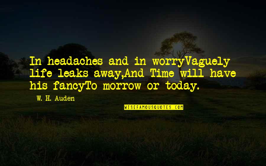 Headaches's Quotes By W. H. Auden: In headaches and in worryVaguely life leaks away,And
