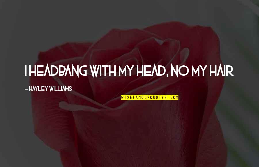 Headbang Quotes By Hayley Williams: I headbang with my head, no my hair