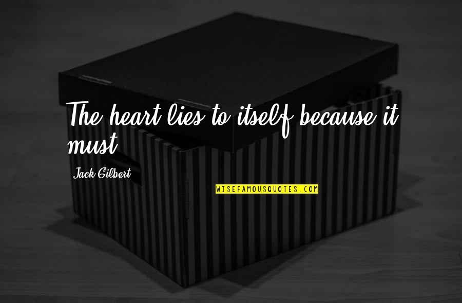 Headbanging Dog Quotes By Jack Gilbert: The heart lies to itself because it must. Headbanging Dog Quotes By Jack Gilbert: The heart lies to itself because it must.