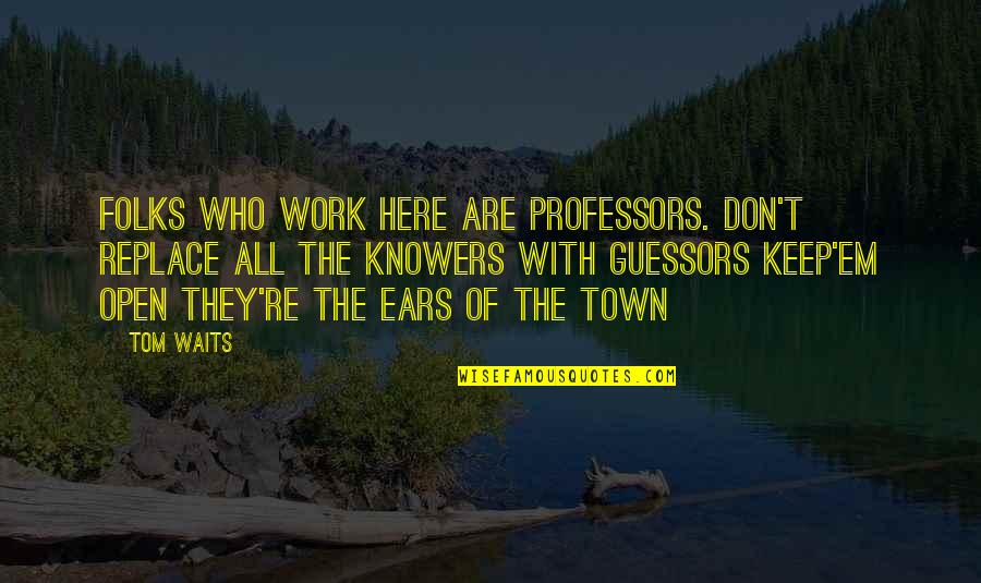 Headboard Quotes By Tom Waits: Folks who work here are professors. Don't replace