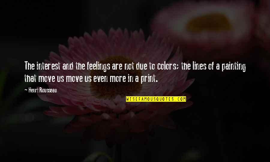 Headbutted By A Bull Quotes By Henri Rousseau: The interest and the feelings are not due Headbutted By A Bull Quotes By Henri Rousseau: The interest and the feelings are not due
