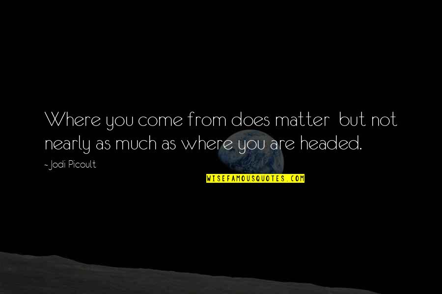 Headed Home Quotes By Jodi Picoult: Where you come from does matter but not