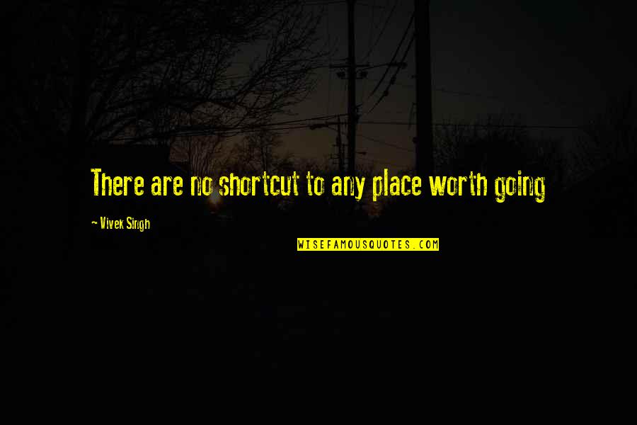 Headed Home Quotes By Vivek Singh: There are no shortcut to any place worth Headed Home Quotes By Vivek Singh: There are no shortcut to any place worth